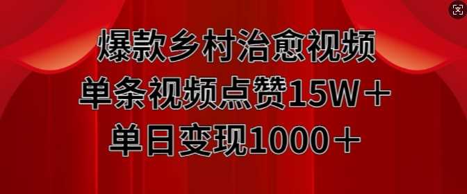 爆款乡村治愈视频,单条视频点赞15W+单日变现1k-轻创社项目网
