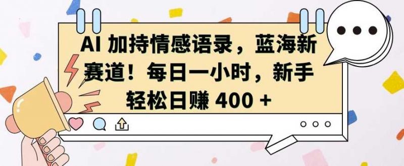 AI 加持情感语录,蓝海新赛道,每日一小时,新手轻松日入?400【揭秘】-轻创社项目网