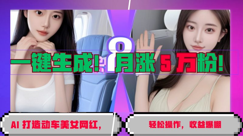 一键生成!AI 打造动车美女网红,轻松操作月涨5万粉,收益爆棚-轻创社项目网