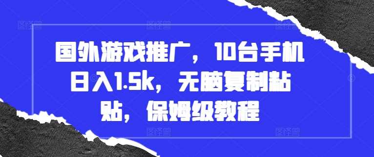 国外游戏推广,10台手机日入1.5k,无脑复制粘贴,保姆级教程【揭秘】-轻创社项目网