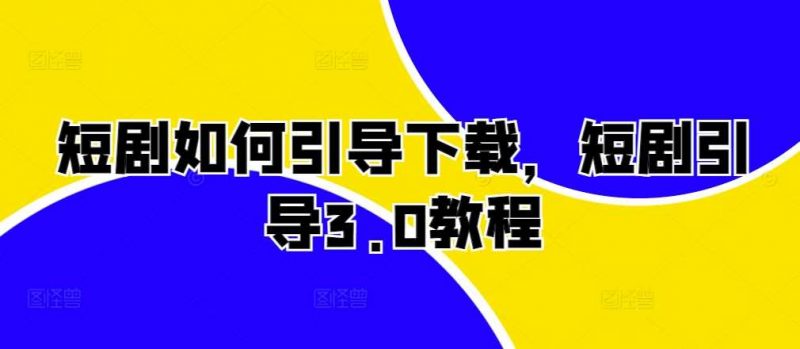 短剧如何引导下载,短剧引导3.0教程-轻创社项目网