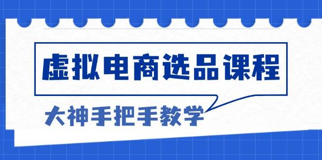 (13314期)虚拟电商选品课程:解决选品难题,突破产品客单天花板,打造高利润电商-轻创社项目网