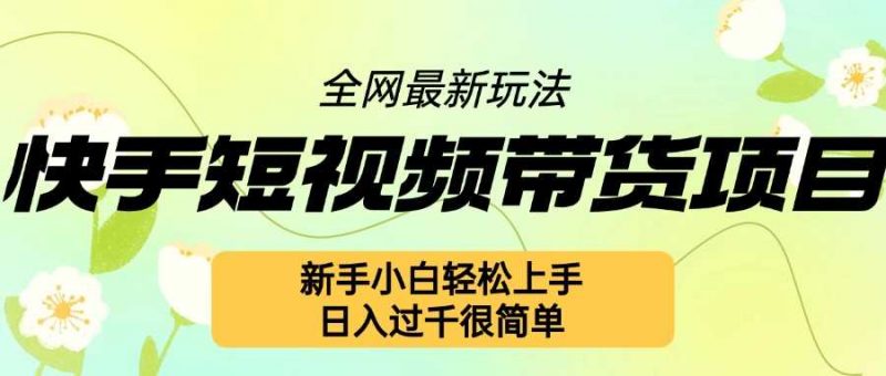 快手短视频带货项目最新玩法,新手小白轻松上手,日入几张很简单【揭秘】-轻创社项目网