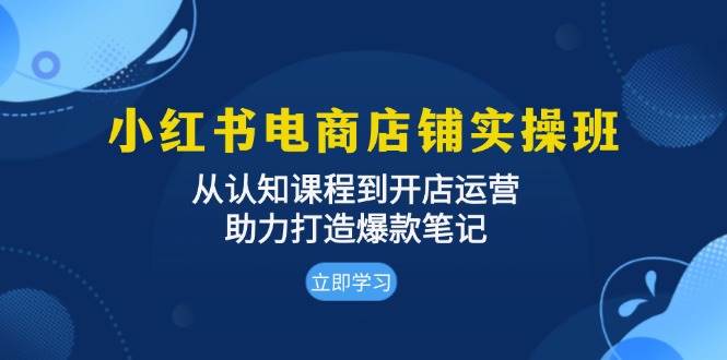 小红书电商店铺实操班:从认知课程到开店运营,助力打造爆款笔记-轻创社项目网