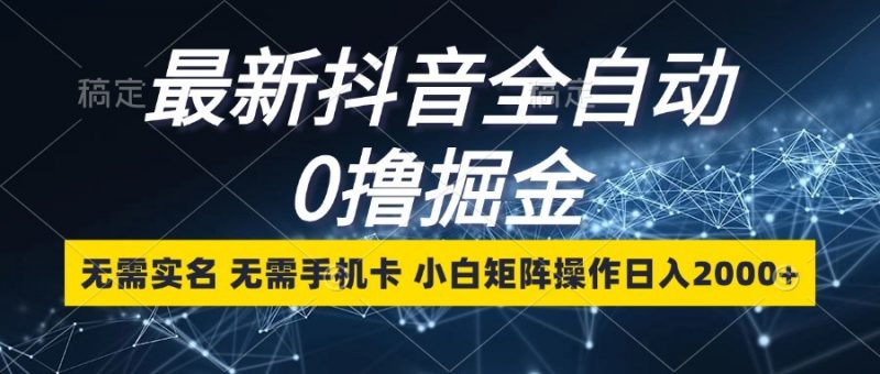 最新抖音全自动0撸掘金,无需实名,无需手机卡,小白矩阵操作日入2000+-轻创社项目网