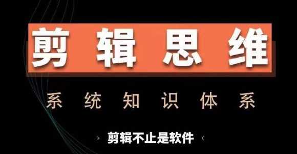 剪辑思维系统课,从软件到思维,系统学习实操进阶,从讲故事到剪辑技巧全覆盖-轻创社项目网