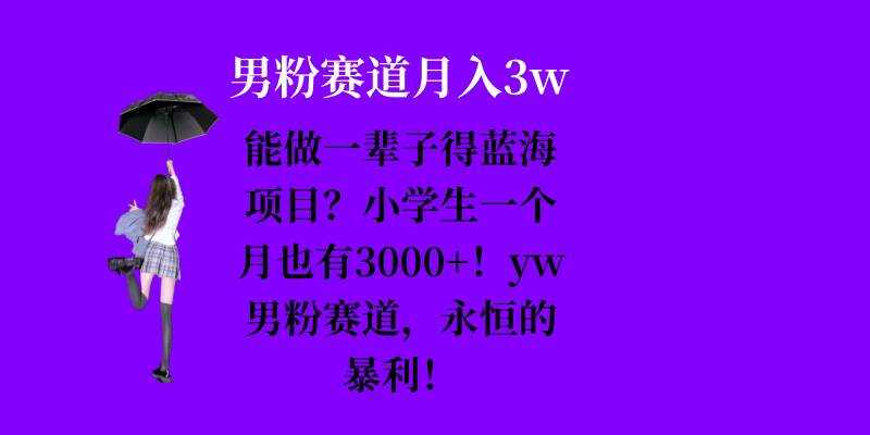 能做一辈子的蓝海项目?小学生一个月也有3000+,yw男粉赛道,永恒的暴利-轻创社项目网