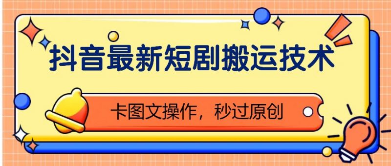 抖音最新短剧搬运技术,卡图文操作,秒过原创!-轻创社项目网