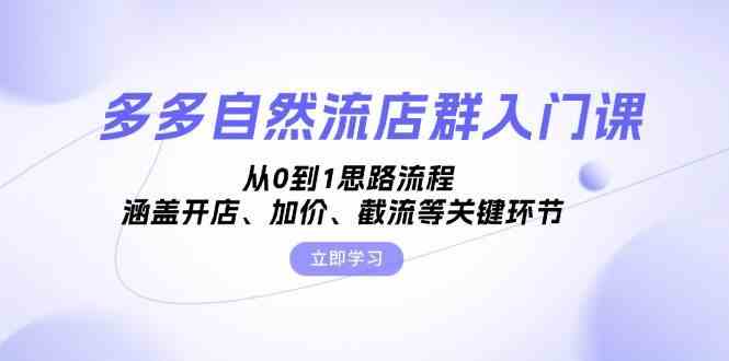 多多自然流店群入门课,从0到1思路流程,涵盖开店、加价、截流等关键环节-轻创社项目网