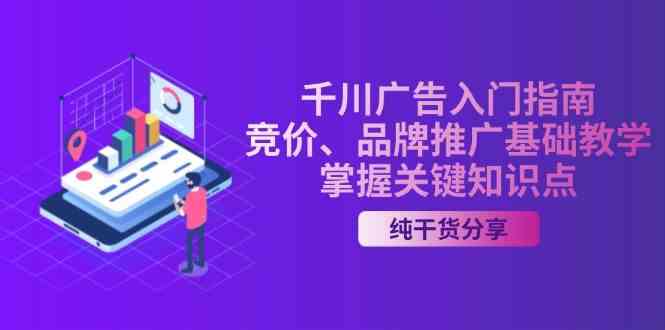 千川广告入门指南|竞价、品牌推广基础教学,掌握关键知识点-轻创社项目网