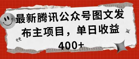 最新腾讯公众号图文发布项目,单日收益400+【揭秘】-轻创社项目网