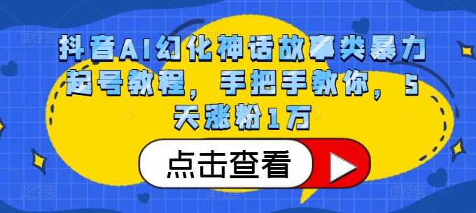 抖音AI幻化神话故事类暴力起号教程,手把手教你,5天涨粉1万-轻创社项目网