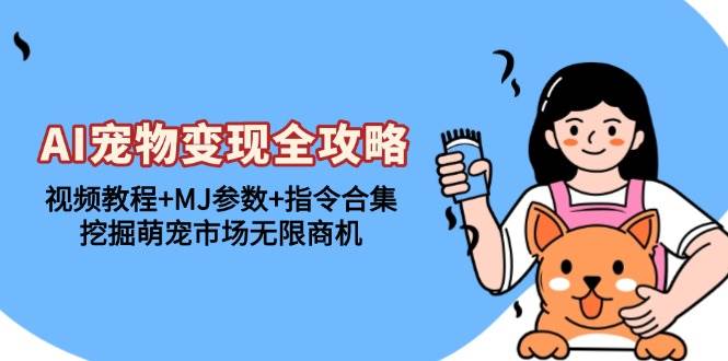(13395期)AI宠物变现全攻略:视频教程+MJ参数+指令合集,挖掘萌宠市场无限商机-轻创社项目网