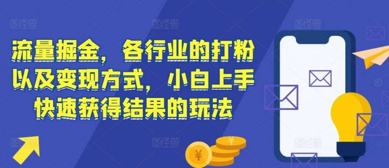 流量掘金,各行业的打粉以及变现方式,小白上手快速获得结果的玩法-轻创社项目网