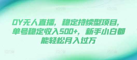 DY无人直播,稳定持续型项目,单号稳定收入500+,新手小白都能轻松月入过万【揭秘】-轻创社项目网
