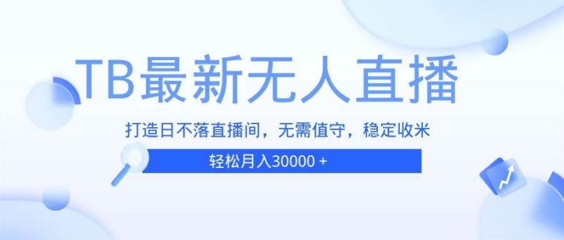 (13505期)TB无人直播,打造日不落直播间,无需真人出镜,无需值守,打造日不落直…-轻创社项目网