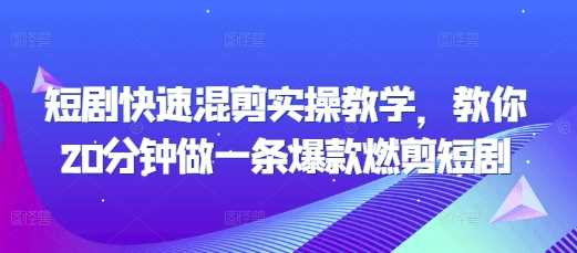 短剧快速混剪实操教学,教你20分钟做一条爆款燃剪短剧-轻创社项目网