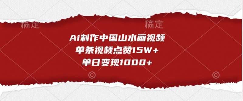 Ai制作中国山水画视频,单条视频点赞15W+,单日变现1000+-轻创社项目网