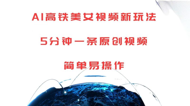AI高铁美女视频新玩法,5分钟一条原创视频,简单易操作-轻创社项目网