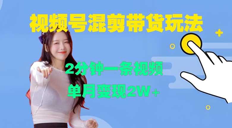 视频号混剪玩法,2分钟一条视频,单月变现2W+【揭秘】-轻创社项目网