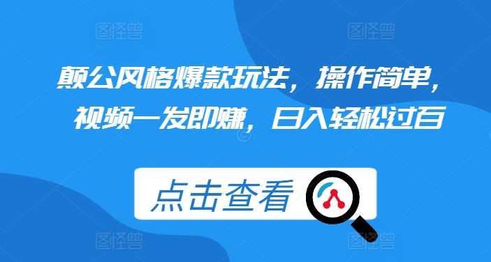 颠公风格爆款玩法,操作简单,视频一发即赚,日入轻松过百【揭秘】-轻创社项目网