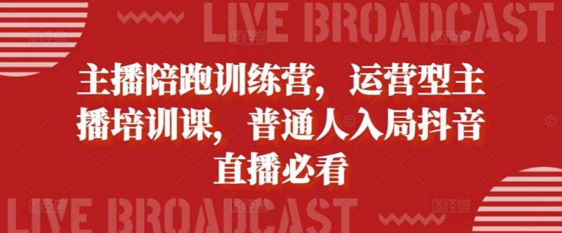 主播陪跑训练营,运营型主播培训课,普通人入局抖音直播必看-轻创社项目网