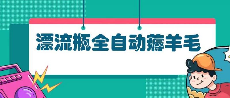 (13270期)漂流瓶全自动薅羊毛-轻创社项目网
