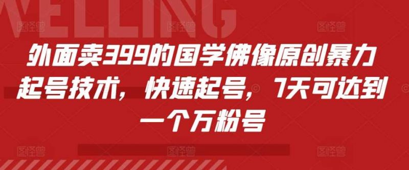 外面卖399的国学佛像原创暴力起号技术,快速起号,7天可达到一个万粉号-轻创社项目网
