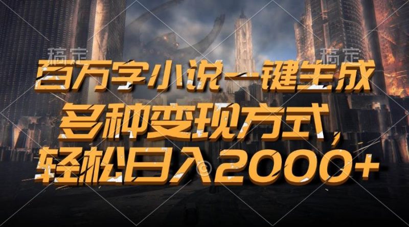 (13385期)百万字小说一键生成,多种变现方式,轻松日入2000+-轻创社项目网