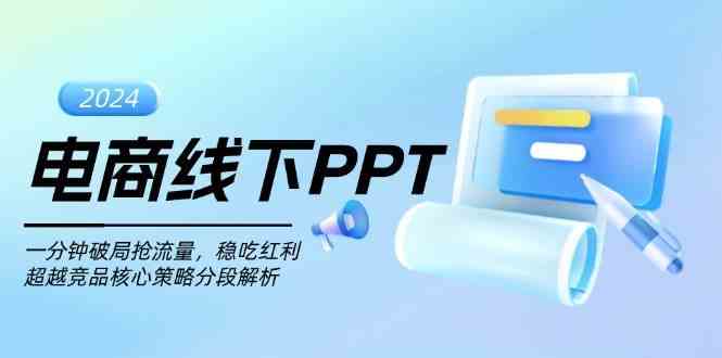 电商线下PPT:一分钟破局抢流量,稳吃红利,超越竞品核心策略分段解析-轻创社项目网
