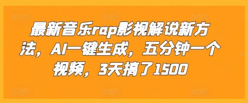 最新音乐rap影视解说新方法,AI一键生成,五分钟一个视频,3天搞了1500【揭秘】-轻创社项目网