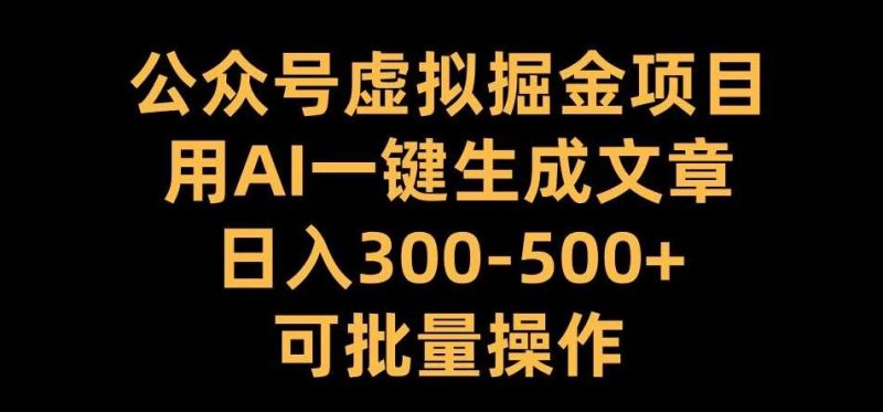 公众号虚拟掘金项目,用AI一键生成文章,日入300+可批量操作【揭秘】-轻创社项目网