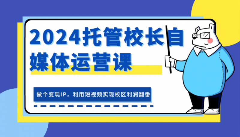 2024托管校长自媒体运营课,做个变现IP,利用短视频实现校区利润翻番-轻创社项目网
