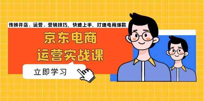 京东电商运营实战课,传授开店、运营、营销技巧,快速上手,打造电商爆款-轻创社项目网