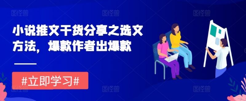 小说推文干货分享之选文方法,爆款作者出爆款-轻创社项目网