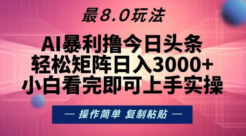 (13339期)今日头条最新8.0玩法,轻松矩阵日入3000+-轻创社项目网