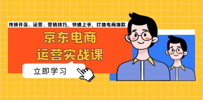 (13341期)京东电商运营实战课,传授开店、运营、营销技巧,快速上手,打造电商爆款-轻创社项目网