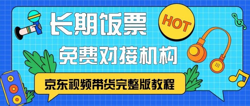 京东视频带货完整版教程,长期饭票、免费对接机构-轻创社项目网