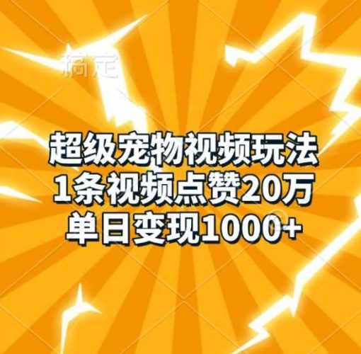 超级宠物视频玩法,1条视频点赞20万,单日变现1k-轻创社项目网