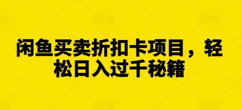 闲鱼买卖折扣卡项目,轻松日入过千秘籍【揭秘】-轻创社项目网