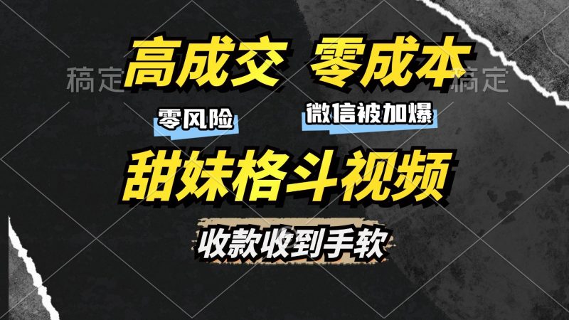 (13384期)高成交零成本,售卖甜妹格斗视频,谁发谁火,加爆微信,收款收到手软-轻创社项目网