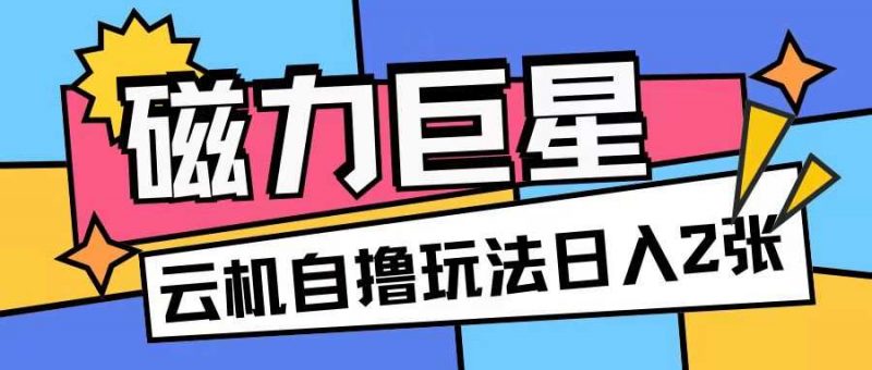 磁力巨星,无脑撸收益玩法无需手机云机操作可矩阵放大单日收入200+【揭秘】-轻创社项目网