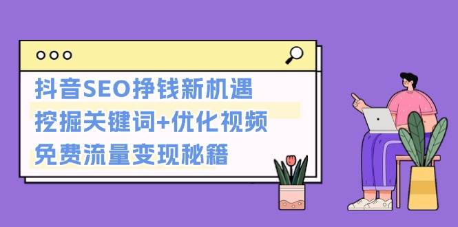 (13481期)抖音SEO挣钱新机遇:挖掘关键词+优化视频,免费流量变现秘籍-轻创社项目网