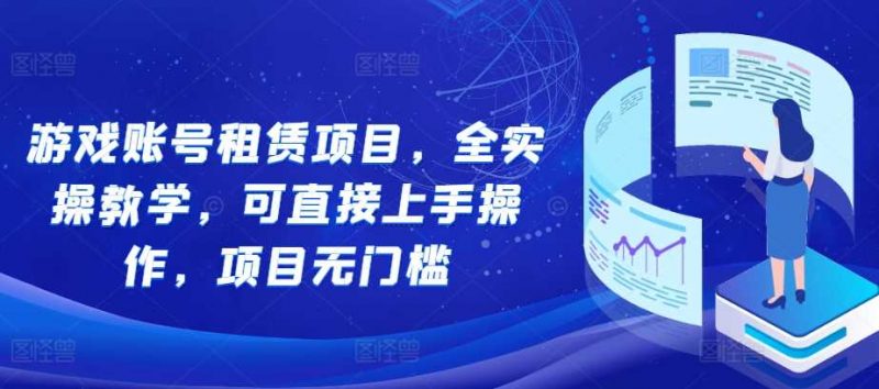 游戏账号租赁项目,全实操教学,可直接上手操作,项目无门槛-轻创社项目网