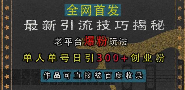 最新引流技巧揭秘,老平台爆粉玩法,单人单号日引300+创业粉,作品可直接被百度收录-轻创社项目网