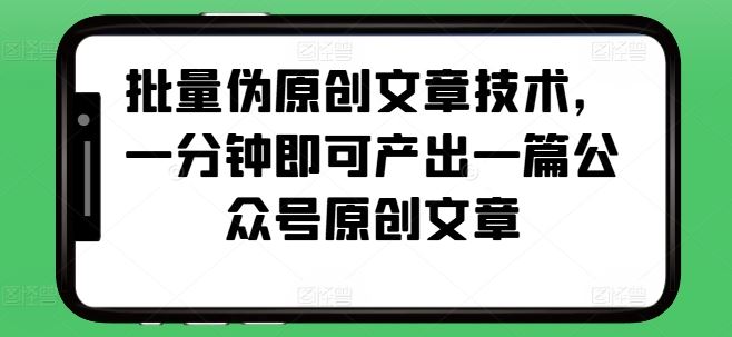 批量伪原创文章技术,一分钟即可产出一篇公众号原创文章-轻创社项目网