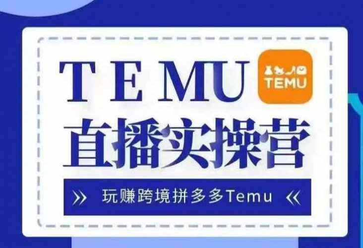 Temu直播实战营,玩赚跨境拼多多Temu,国内电商卷就出海赚美金-轻创社项目网