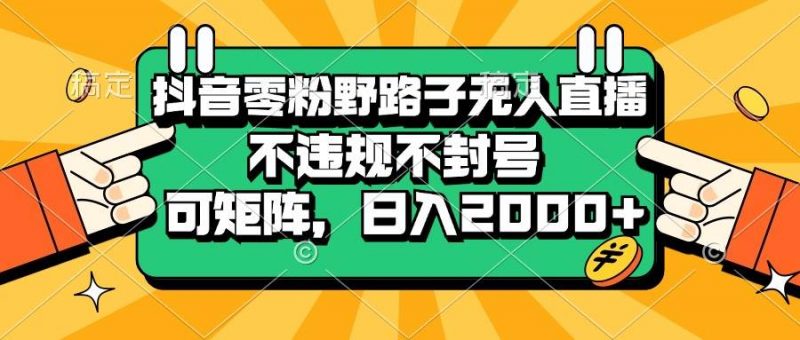 (13336期)抖音零粉野路子无人直播,不违规不封号,可矩阵,日入2000+-轻创社项目网