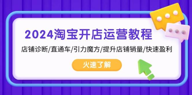 (13300期)2024淘宝开店运营教程:店铺诊断/直通车/引力魔方/提升店铺销量/快速盈利-轻创社项目网