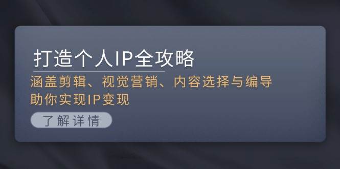 打造个人IP全攻略:涵盖剪辑、视觉营销、内容选择与编导,助你实现IP变现-轻创社项目网
